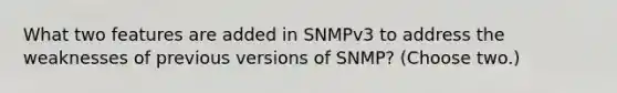 What two features are added in SNMPv3 to address the weaknesses of previous versions of SNMP? (Choose two.)