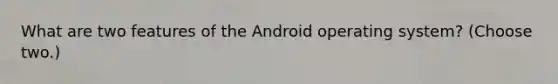 What are two features of the Android operating system? (Choose two.)