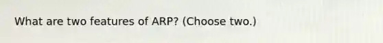 What are two features of ARP? (Choose two.)