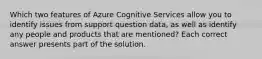 Which two features of Azure Cognitive Services allow you to identify issues from support question data, as well as identify any people and products that are mentioned? Each correct answer presents part of the solution.