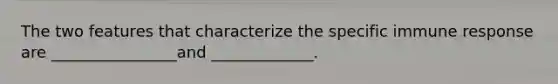 The two features that characterize the specific immune response are ________________and _____________.