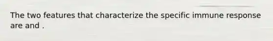 The two features that characterize the specific immune response are and .