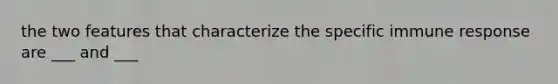 the two features that characterize the specific immune response are ___ and ___