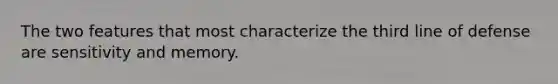 The two features that most characterize the third line of defense are sensitivity and memory.