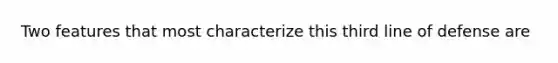 Two features that most characterize this third line of defense are