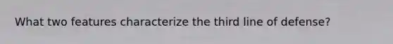 What two features characterize the third line of defense?