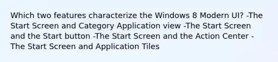 Which two features characterize the Windows 8 Modern UI? -The Start Screen and Category Application view -The Start Screen and the Start button -The Start Screen and the Action Center -The Start Screen and Application Tiles