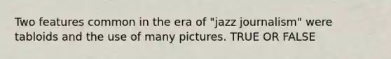 Two features common in the era of "jazz journalism" were tabloids and the use of many pictures. TRUE OR FALSE