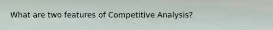 What are two features of Competitive Analysis?