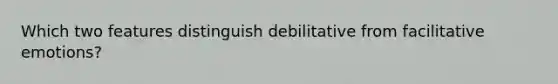 Which two features distinguish debilitative from facilitative emotions?