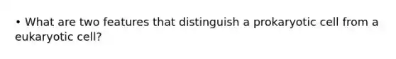 • What are two features that distinguish a prokaryotic cell from a eukaryotic cell?