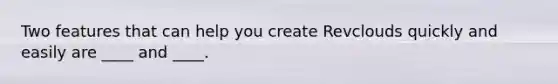 Two features that can help you create Revclouds quickly and easily are ____ and ____.