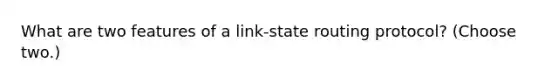 What are two features of a link-state routing protocol? (Choose two.)