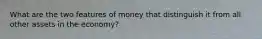 What are the two features of money that distinguish it from all other assets in the economy?