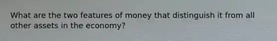 What are the two features of money that distinguish it from all other assets in the economy?