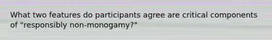 What two features do participants agree are critical components of "responsibly non-monogamy?"