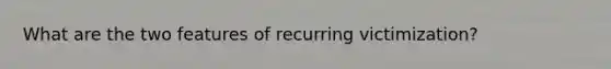 What are the two features of recurring victimization?