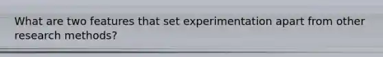 What are two features that set experimentation apart from other research methods?