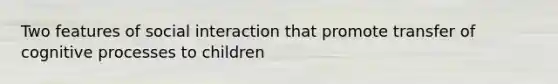 Two features of social interaction that promote transfer of cognitive processes to children