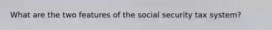 What are the two features of the social security tax system?