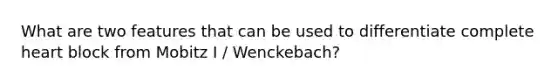 What are two features that can be used to differentiate complete heart block from Mobitz I / Wenckebach?