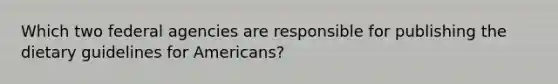 Which two federal agencies are responsible for publishing the dietary guidelines for Americans?