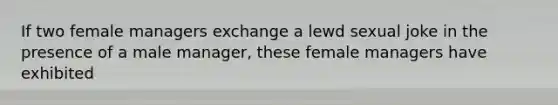 If two female managers exchange a lewd sexual joke in the presence of a male manager, these female managers have exhibited