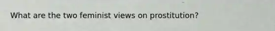 What are the two feminist views on prostitution?