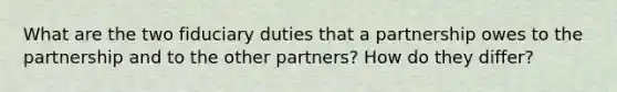 What are the two fiduciary duties that a partnership owes to the partnership and to the other partners? How do they differ?