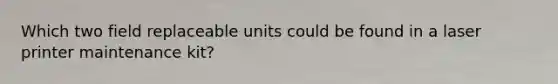 Which two field replaceable units could be found in a laser printer maintenance kit?