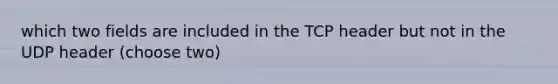 which two fields are included in the TCP header but not in the UDP header (choose two)