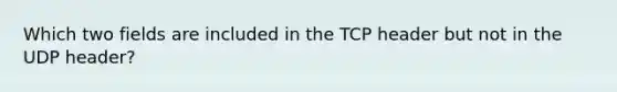 Which two fields are included in the TCP header but not in the UDP header?