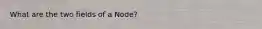 What are the two fields of a Node?