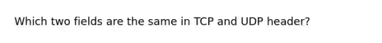 Which two fields are the same in TCP and UDP header?