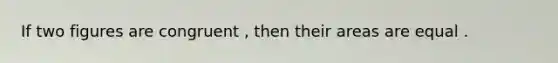 If two figures are congruent , then their areas are equal .