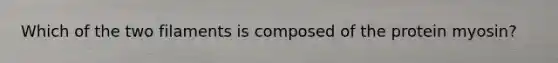 Which of the two filaments is composed of the protein myosin?