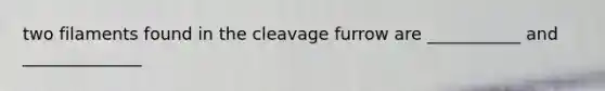 two filaments found in the cleavage furrow are ___________ and ______________