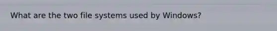 What are the two file systems used by Windows?