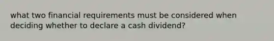 what two financial requirements must be considered when deciding whether to declare a cash dividend?