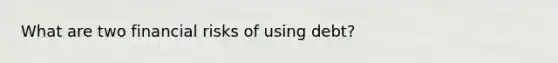 What are two financial risks of using debt?