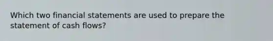 Which two <a href='https://www.questionai.com/knowledge/kFBJaQCz4b-financial-statements' class='anchor-knowledge'>financial statements</a> are used to prepare the statement of cash flows?