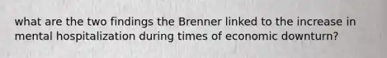 what are the two findings the Brenner linked to the increase in mental hospitalization during times of economic downturn?