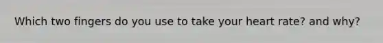 Which two fingers do you use to take your heart rate? and why?