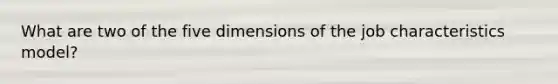 What are two of the five dimensions of <a href='https://www.questionai.com/knowledge/k8AODQXplm-the-job-characteristics-model' class='anchor-knowledge'>the job characteristics model</a>?