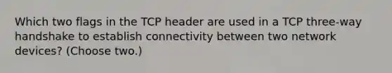 Which two flags in the TCP header are used in a TCP three-way handshake to establish connectivity between two network devices? (Choose two.)