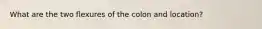 What are the two flexures of the colon and location?