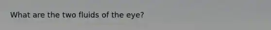 What are the two fluids of the eye?