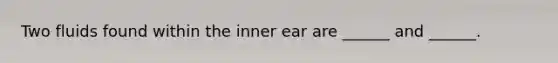 Two fluids found within the inner ear are ______ and ______.