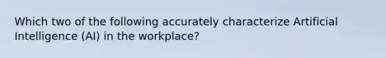 Which two of the following accurately characterize Artificial Intelligence (AI) in the workplace?