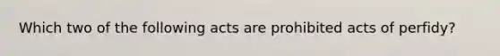 Which two of the following acts are prohibited acts of perfidy?